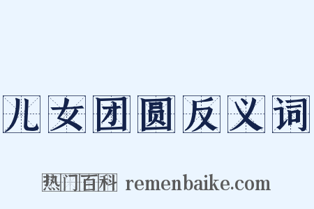 儿女团圆反义词是什么意思的图片